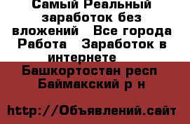 Самый Реальный заработок без вложений - Все города Работа » Заработок в интернете   . Башкортостан респ.,Баймакский р-н